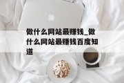 做什么网站最赚钱_做什么网站最赚钱百度知道 做什么网站最赚钱_做什么网站最赚钱百度知道