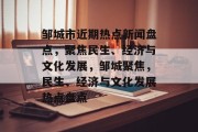 邹城市近期热点新闻盘点，聚焦民生、经济与文化发展，邹城聚焦，民生、经济与文化发展热点盘点