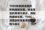 TVBS哈新闻深度剖析韩国娱乐圈，现象背后的真相与启示，揭秘韩国娱乐圈，TVBS深度剖析现象背后的真相与启示