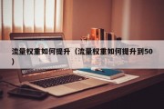 流量权重如何提升（流量权重如何提升到50）