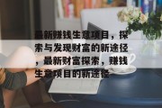 最新赚钱生意项目,探索与发现财富的新途径,最新财富探索,赚钱生意项目的新途径 最新赚钱生意项目,探索与发现财富的新途径,最新财富探索,赚钱生意项目的新途径