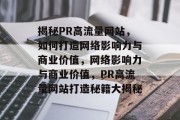 揭秘PR高流量网站，如何打造网络影响力与商业价值，网络影响力与商业价值，PR高流量网站打造秘籍大揭秘