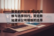 常见的网站建设公司模板与选择技巧，常见网站建设公司模板的选择技巧