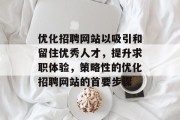 优化招聘网站以吸引和留住优秀人才,提升求职体验,策略性的优化招聘网站的首要步骤 优化招聘网站以吸引和留住优秀人才,提升求职体验,策略性的优化招聘网站的首要步骤