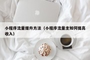 小程序流量提升方法（小程序流量主如何提高收入）