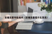 主播流量效能提升（主播流量是什么意思）
