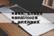 苹果带头,五月美股宣布回购超2000亿美元,创历史同期新高 苹果带头,五月美股宣布回购超2000亿美元,创历史同期新高