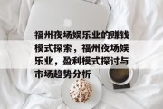 福州夜场娱乐业的赚钱模式探索,福州夜场娱乐业,盈利模式探讨与市场趋势分析 福州夜场娱乐业的赚钱模式探索,福州夜场娱乐业,盈利模式探讨与市场趋势分析