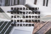 夜间副业怎么做赚钱？如何提升自己的夜晚经济实力，在黑夜中找到收入来源，副业与提升夜经济实力的策略