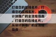 打造您的在线名片，打造您的在线名片，从设计到推广的全流程指南，打造您的在线名片，从设计到推广的全流程指南