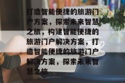 打造智能便捷的旅游门户方案，探索未来智慧之旅，构建智能便捷的旅游门户解决方案，打造智能便捷的旅游门户解决方案，探索未来智慧之旅