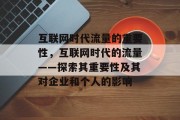 互联网时代流量的重要性，互联网时代的流量——探索其重要性及其对企业和个人的影响