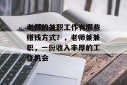 老师的兼职工作有哪些赚钱方式?,老师兼兼职,一份收入丰厚的工作机会 老师的兼职工作有哪些赚钱方式?,老师兼兼职,一份收入丰厚的工作机会