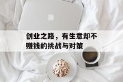 创业之路,有生意却不赚钱的挑战与对策 创业之路,有生意却不赚钱的挑战与对策