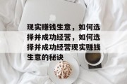 现实赚钱生意,如何选择并成功经营,如何选择并成功经营现实赚钱生意的秘诀 现实赚钱生意,如何选择并成功经营,如何选择并成功经营现实赚钱生意的秘诀