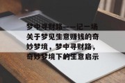 梦中寻财路——记一场关于梦见生意赚钱的奇妙梦境,梦中寻财路,奇妙梦境下的生意启示 梦中寻财路——记一场关于梦见生意赚钱的奇妙梦境,梦中寻财路,奇妙梦境下的生意启示