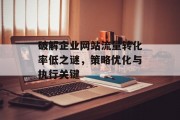 破解企业网站流量转化率低之谜,策略优化与执行关键 破解企业网站流量转化率低之谜,策略优化与执行关键