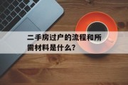 二手房过户的流程和所需材料是什么? 二手房过户的流程和所需材料是什么?