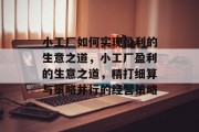 小工厂如何实现盈利的生意之道,小工厂盈利的生意之道,精打细算与策略并行的经营策略 小工厂如何实现盈利的生意之道,小工厂盈利的生意之道,精打细算与策略并行的经营策略