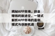 揭秘APP市场,创业赚钱的新途径,一键式解析APP市场的盈利模式与创新机遇 揭秘APP市场,创业赚钱的新途径,一键式解析APP市场的盈利模式与创新机遇