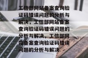工信部网站备案查询验证码错误问题的分析与解决，工信部网站备案查询验证码错误问题的分析与解决，工信部网站备案查询验证码错误问题的分析与解决