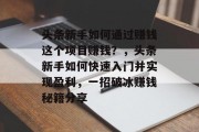 头条新手如何通过赚钱这个项目赚钱?,头条新手如何快速入门并实现盈利,一招破冰赚钱秘籍分享 头条新手如何通过赚钱这个项目赚钱?,头条新手如何快速入门并实现盈利,一招破冰赚钱秘籍分享