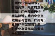 广州PHP网站建设，打造高效、专业的企业网站，广州专业PHP网站建设，助力企业高效展示与营销，广州专业PHP网站建设，助力企业高效展示与营销平台搭建