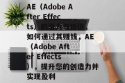 AE(Adobe After Effects)的潜力与价值,如何通过其赚钱,AE(Adobe After Effects),提升您的创造力并实现盈利 AE(Adobe After Effects)的潜力与价值,如何通过其赚钱,AE(Adobe After Effects),提升您的创造力并实现盈利