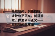 反腐新闻，剑指腐败，守护公平正义，剑指腐败，捍卫公平正义——反腐新闻聚焦录