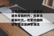 流量转赠网站，开启资源共享新时代，共享流量新时代，流量转赠网站引领资源共享潮流