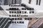 Facebook网站流量排名，揭秘全球社交巨头流量之谜，全球社交巨头Facebook流量揭秘，网站流量排名大揭秘