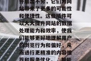 在如今的数字化时代,各种各样的网站数据插件层出不穷,它们为网站带来了更多的可能性和便捷性。这些插件可以大大提升网站的数据处理能力和效率,使我们能够更好地理解用户的浏览行为和偏好,从而进行更精准的内容推荐和服务优化。,智能数据分析插件,让网站变得更加精准高效 在如今的数字化时代,各种各样的网站数据插件层出不穷,它们为网站带来了更多的可能性和便捷性。这些插件可以大大提升网站的数据处理能力和效率,使我们能够更好地理解用户的浏览行为和偏好,从而进行更精准的内容推荐和服务优化。,智能数据分析插件,让网站变得更加精准高效