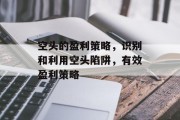 空头的盈利策略,识别和利用空头陷阱,有效盈利策略 空头的盈利策略,识别和利用空头陷阱,有效盈利策略