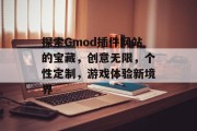探索Gmod插件网站的宝藏,创意无限,个性定制,游戏体验新境界 探索Gmod插件网站的宝藏,创意无限,个性定制,游戏体验新境界