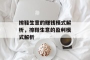 擦鞋生意的赚钱模式解析,擦鞋生意的盈利模式解析 擦鞋生意的赚钱模式解析,擦鞋生意的盈利模式解析