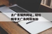 去广告插件网站,轻松畅享无广告网络体验 去广告插件网站,轻松畅享无广告网络体验