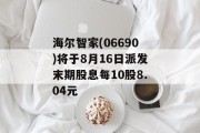 海尔智家(06690)将于8月16日派发末期股息每10股8.04元 海尔智家(06690)将于8月16日派发末期股息每10股8.04元