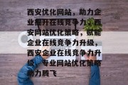 西安优化网站，助力企业提升在线竞争力，西安网站优化策略，赋能企业在线竞争力升级，西安企业在线竞争力升级，专业网站优化策略助力腾飞