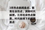 3月热点新闻盘点，聚焦社会热点，洞察时代脉搏，三月社会热点聚焦，时代脉搏下的新闻盘点