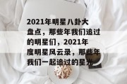 2021年明星八卦大盘点，那些年我们追过的明星们，2021年度明星风云录，那些年我们一起追过的星光
