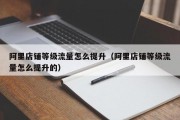 阿里店铺等级流量怎么提升（阿里店铺等级流量怎么提升的）