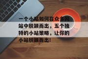 一个小站如何在众多网站中脱颖而出,五个独特的小站策略,让你的小站脱颖而出! 一个小站如何在众多网站中脱颖而出,五个独特的小站策略,让你的小站脱颖而出!