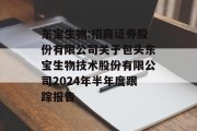 东宝生物:招商证券股份有限公司关于包头东宝生物技术股份有限公司2024年半年度跟踪报告 东宝生物:招商证券股份有限公司关于包头东宝生物技术股份有限公司2024年半年度跟踪报告