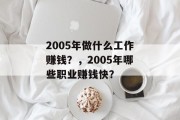 2005年做什么工作赚钱?,2005年哪些职业赚钱快? 2005年做什么工作赚钱?,2005年哪些职业赚钱快?