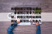 揭秘网络公司网站源码，掌握核心竞争力的关键，网络公司网站源码揭秘，解锁核心竞争力密码