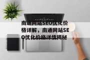 南通网站SEO优化价格详解,南通网站SEO优化价格详情揭秘 南通网站SEO优化价格详解,南通网站SEO优化价格详情揭秘