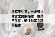做菜干生意,一条通往财富之路的探索,做菜干生意,通往财富之路的探索 做菜干生意,一条通往财富之路的探索,做菜干生意,通往财富之路的探索