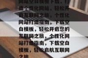网站空白模板下载，打造个性化网站，轻松开启互联网之旅，个性化网站打造指南，下载空白模板，轻松开启您的互联网之旅，个性化网站打造指南，下载空白模板，轻松启航互联网之旅