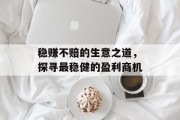稳赚不赔的生意之道,探寻最稳健的盈利商机 稳赚不赔的生意之道,探寻最稳健的盈利商机
