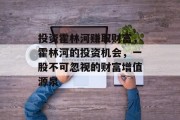 投资霍林河赚取财富,霍林河的投资机会,一股不可忽视的财富增值源泉 投资霍林河赚取财富,霍林河的投资机会,一股不可忽视的财富增值源泉